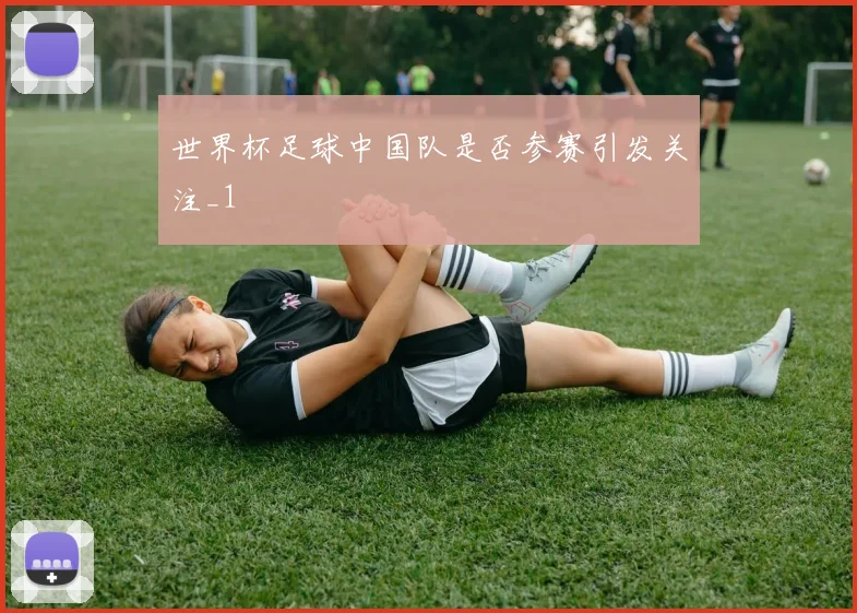 世界杯足球中国队是否参赛引发关注_1