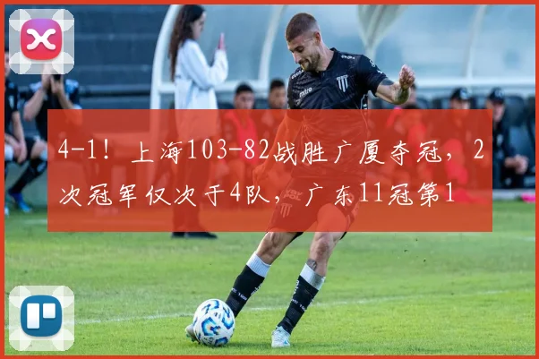 4-1!上海103-82战胜广厦夺冠,2次冠军仅次于4队,广东11冠第1