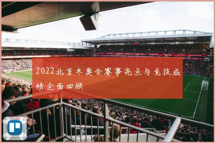2022北京冬奥会赛事亮点与竞技成绩全面回顾