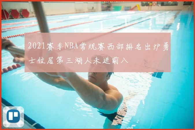 2021赛季NBA常规赛西部排名出炉勇士位居第三湖人未进前八