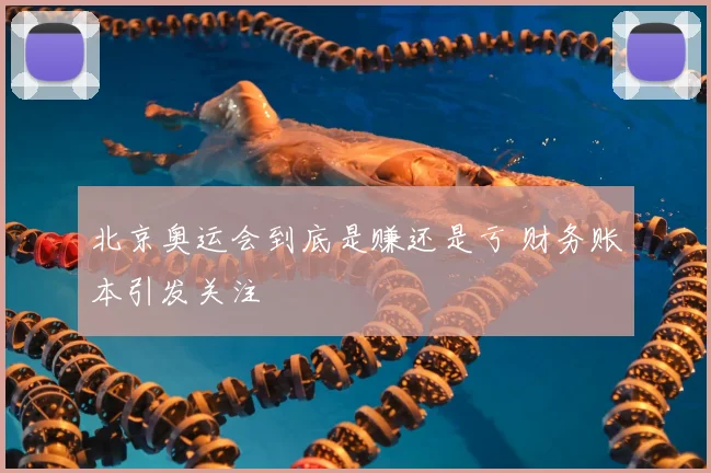 北京奥运会到底是赚还是亏 财务账本引发关注