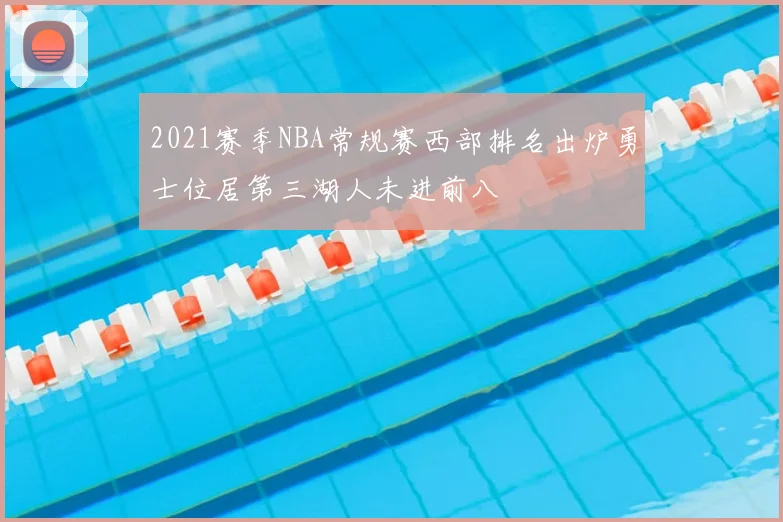 2021赛季NBA常规赛西部排名出炉勇士位居第三湖人未进前八